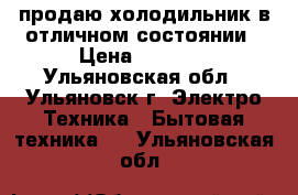 продаю холодильник в отличном состоянии › Цена ­ 6 000 - Ульяновская обл., Ульяновск г. Электро-Техника » Бытовая техника   . Ульяновская обл.